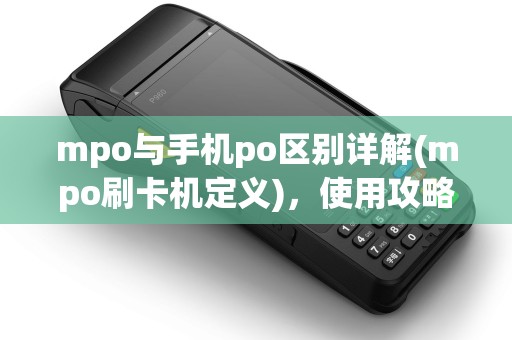 mpo与手机po区别详解(mpo刷卡机定义)，使用攻略