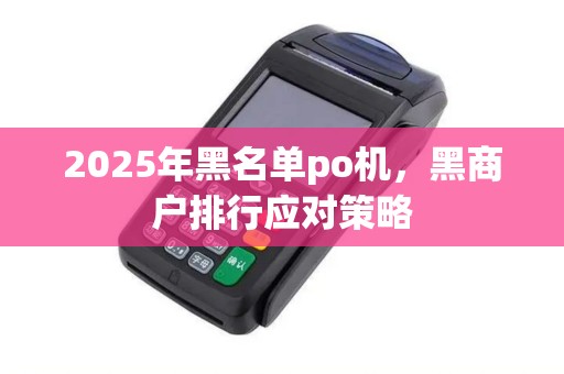 2025年黑名单po机，黑商户排行应对策略