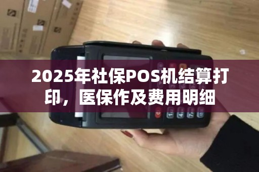 2025年社保POS机结算打印，医保作及费用明细