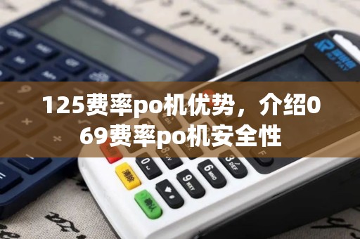 125费率po机优势，介绍069费率po机安全性