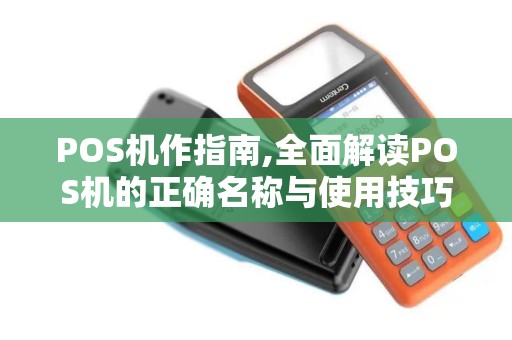 POS机作指南,全面解读POS机的正确名称与使用技巧