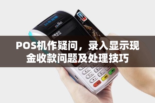 POS机作疑问，录入显示现金收款问题及处理技巧