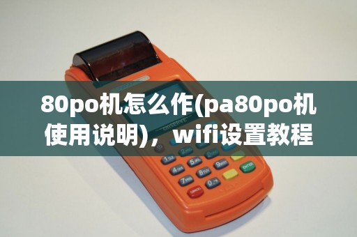 80po机怎么作(pa80po机使用说明)，wifi设置教程详解