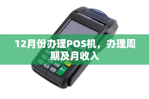 12月份办理POS机，办理周期及月收入
