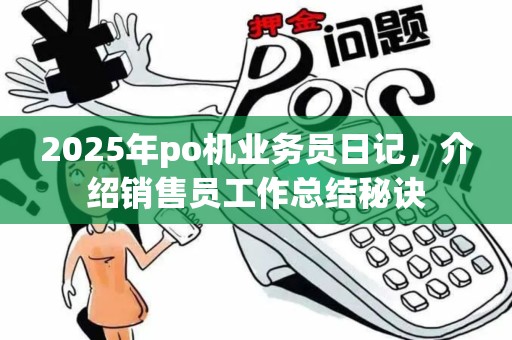 2025年po机业务员日记，介绍销售员工作总结秘诀