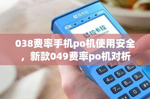 038费率手机po机使用安全，新款049费率po机对析