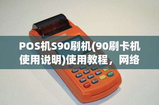 POS机S90刷机(90刷卡机使用说明)使用教程，网络设置技巧介绍