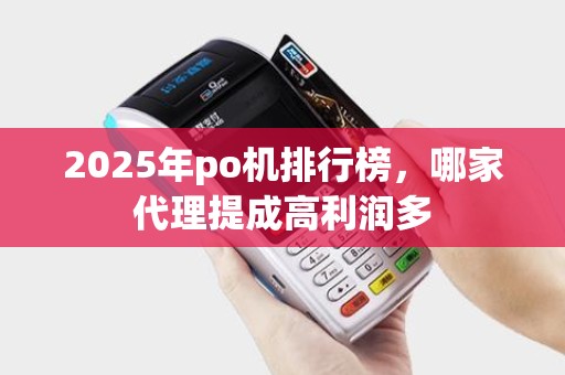 2025年po机排行榜，哪家代理提成高利润多