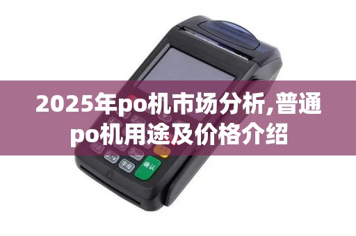 2025年po机市场分析,普通po机用途及价格介绍