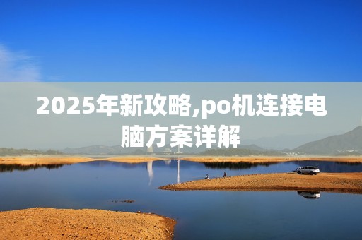 2025年新攻略,po机连接电脑方案详解