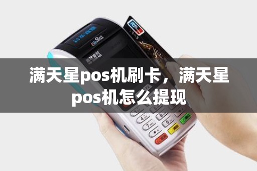 满天星pos机刷卡，满天星pos机怎么提现