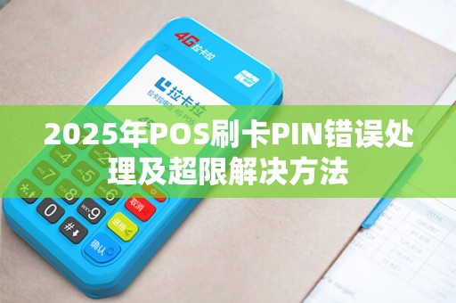 2025年POS刷卡PIN错误处理及超限解决方法
