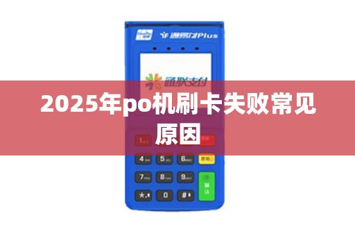 2025年po机刷卡失败常见原因