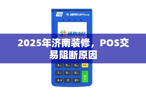 2025年济南装修，POS交易阻断原因
