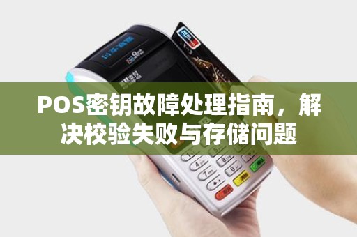 POS密钥故障处理指南，解决校验失败与存储问题