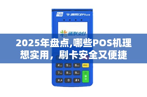 2025年盘点,哪些POS机理想实用，刷卡安全又便捷