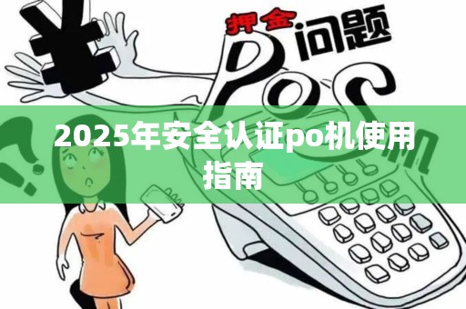 2025年安全认证po机使用指南