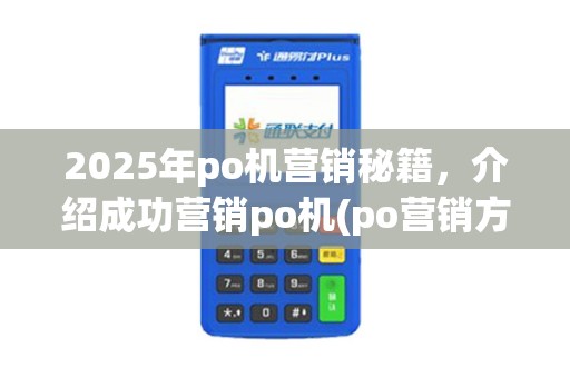 2025年po机营销秘籍，介绍成功营销po机(po营销方案)策略