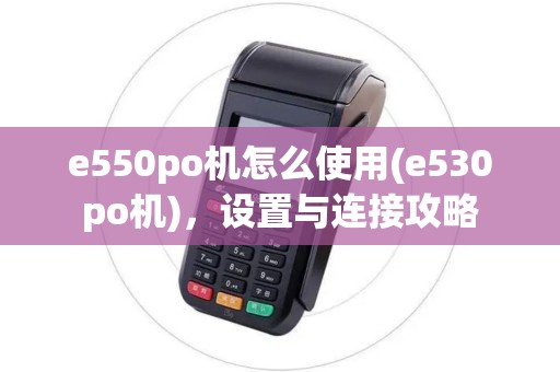 e550po机怎么使用(e530po机)，设置与连接攻略