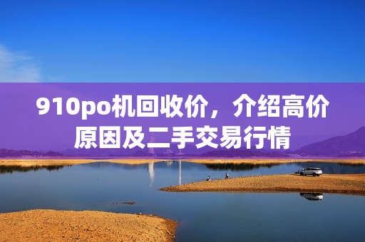 910po机回收价，介绍高价原因及二手交易行情