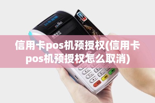 信用卡pos机预授权(信用卡pos机预授权怎么取消)