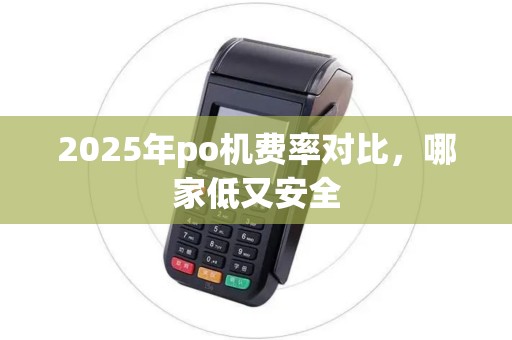 2025年po机费率对比，哪家低又安全