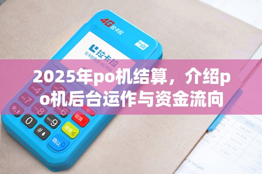 2025年po机结算，介绍po机后台运作与资金流向