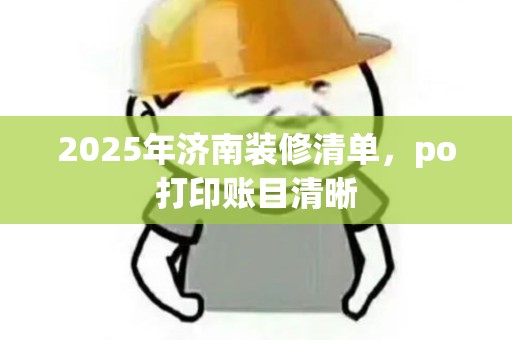 2025年济南装修清单，po打印账目清晰