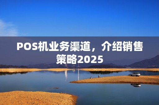 POS机业务渠道，介绍销售策略2025