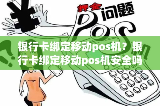 银行卡绑定移动pos机？银行卡绑定移动pos机安全吗