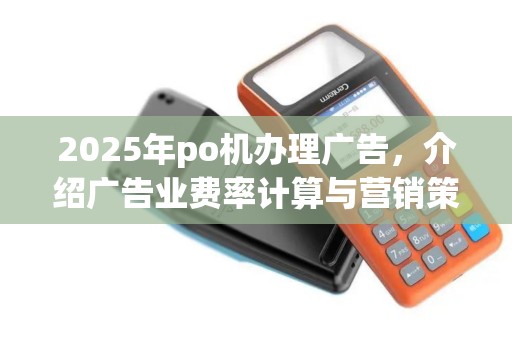 2025年po机办理广告，介绍广告业费率计算与营销策略