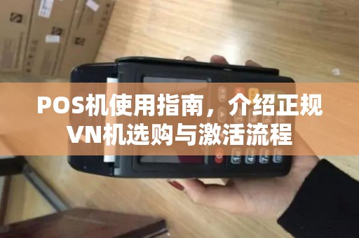 POS机使用指南，介绍正规VN机选购与激活流程