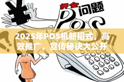 2025年POS机新招式，高效推广，宣传秘诀大公开