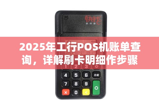 2025年工行POS机账单查询，详解刷卡明细作步骤