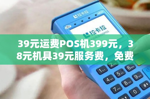 39元运费POS机399元，38元机具39元服务费，免费邮费自付邮费