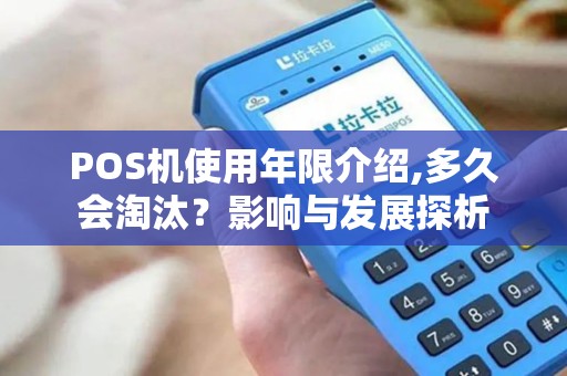 POS机使用年限介绍,多久会淘汰？影响与发展探析