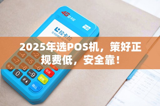 2025年选POS机，策好正规费低，安全靠！