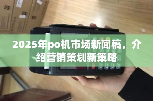 2025年po机市场新闻稿，介绍营销策划新策略