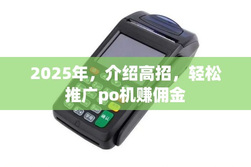 2025年，介绍高招，轻松推广po机赚佣金