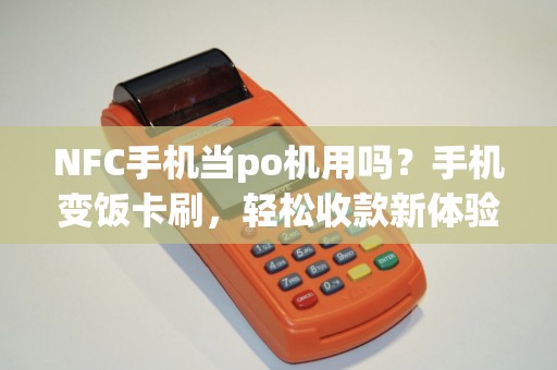 NFC手机当po机用吗？手机变饭卡刷，轻松收款新体验