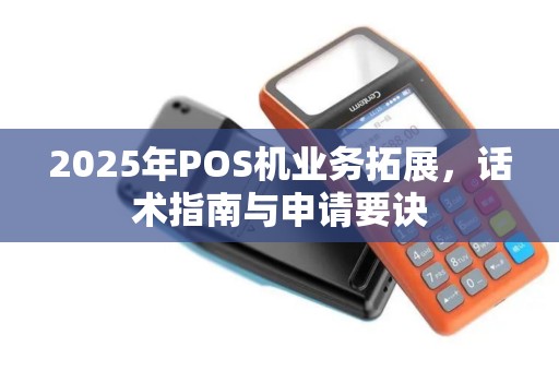 2025年POS机业务拓展，话术指南与申请要诀