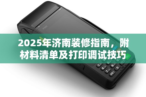 2025年济南装修指南，附材料清单及打印调试技巧