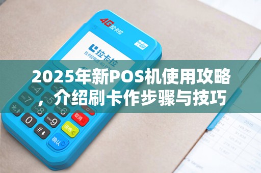 2025年新POS机使用攻略，介绍刷卡作步骤与技巧