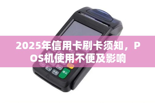 2025年信用卡刷卡须知，POS机使用不便及影响