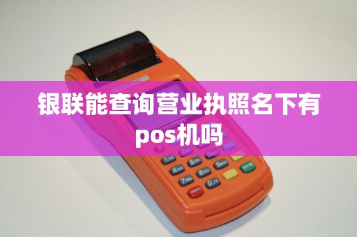 银联能查询营业执照名下有pos机吗