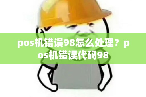 pos机错误98怎么处理？pos机错误代码98