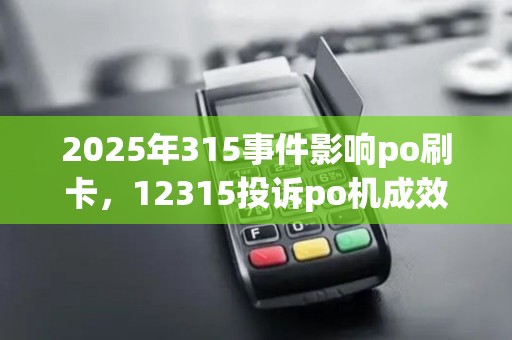 2025年315事件影响po刷卡，12315投诉po机成效如何？