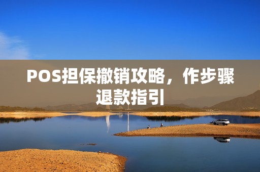 POS担保撤销攻略，作步骤退款指引