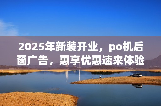 2025年新装开业，po机后窗广告，惠享优惠速来体验