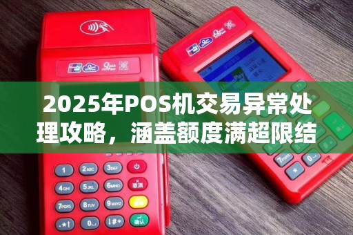 2025年POS机交易异常处理攻略，涵盖额度满超限结算问题